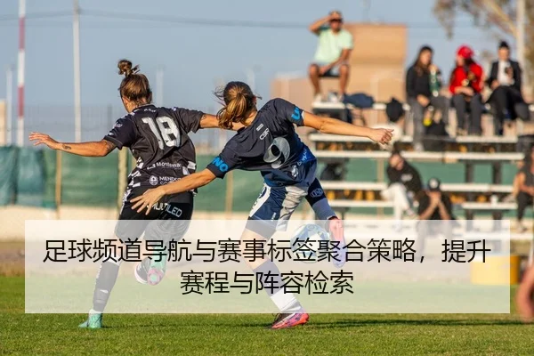 足球频道导航与赛事标签聚合策略，提升赛程与阵容检索 - leyu