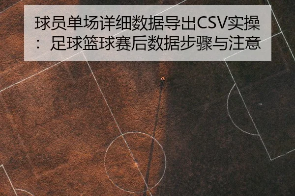 球员单场详细数据导出CSV实操：足球篮球赛后数据步骤与注意 - leyu