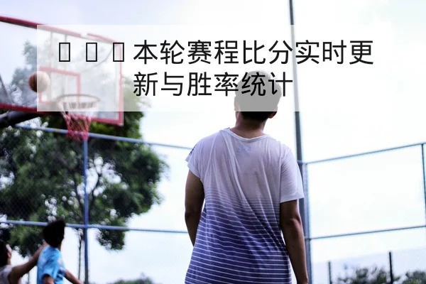 CBA本轮赛程比分实时更新与胜率统计 | leyu