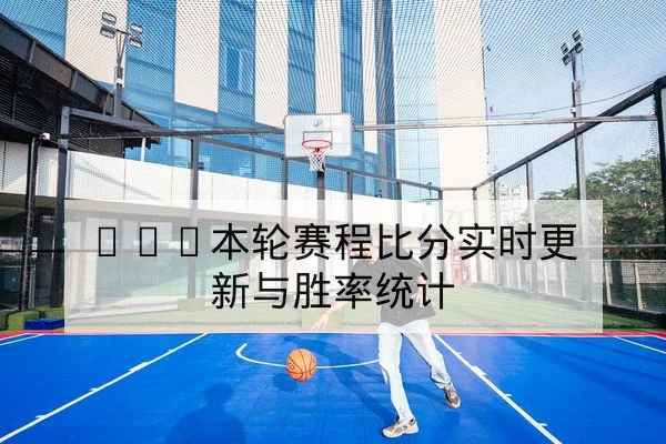 CBA本轮赛程比分实时更新与胜率统计