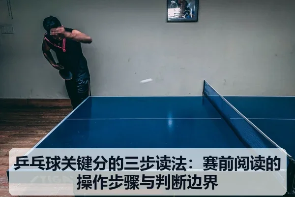 乒乓球关键分的三步读法:赛前阅读的操作步骤与判断边界